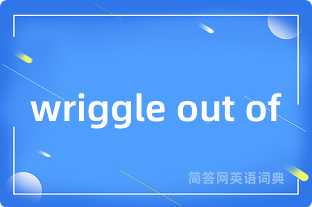 wriggle out of是什么意思,wriggle out of的中文翻译 wriggle out of