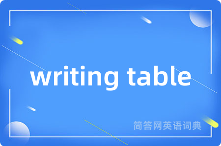 writing table是什么意思,writing table的中文翻译 writing table