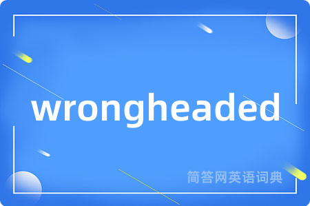 wrongheaded是什么意思,wrongheaded的中文翻译 wrongheaded