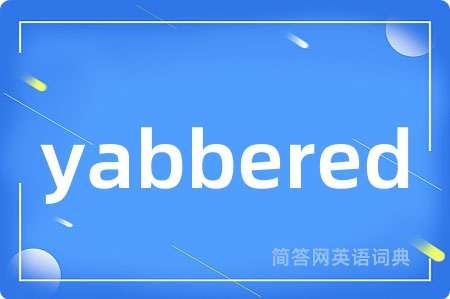 yabbered是什么意思,yabbered的中文翻译 yabbered