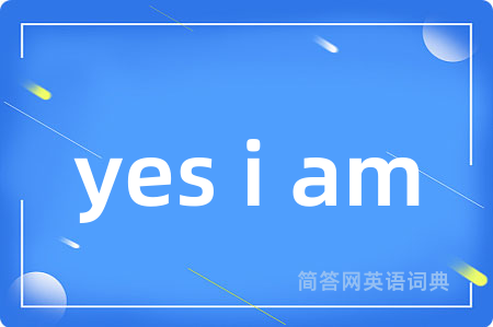 yes i am是什么意思,yes i am的中文翻译 yes i am