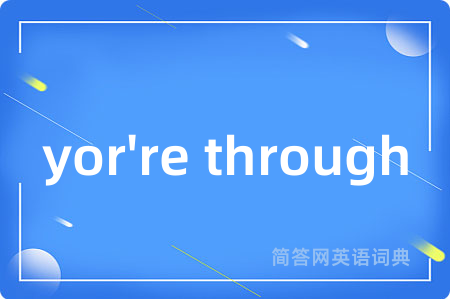 yor're through是什么意思,yor're through的中文翻译 yor're through