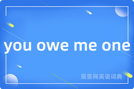 you owe me one是什么意思,you owe me one的中文翻译 you owe me one